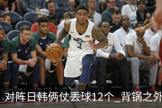 对阵日韩俩仗丢球12个 背锅之外国安门将没责任？